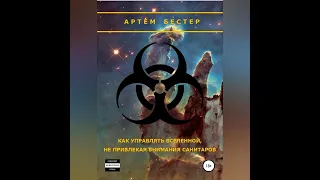 Артем Бестер – Как управлять Вселенной, не привлекая внимания санитаров. [Аудиокнига]