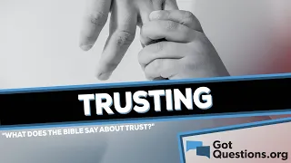 What does the Bible say about trust?  |  GotQuestions.org