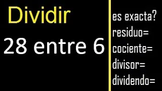 Dividir 28 entre 6 , residuo , es exacta o inexacta la division , cociente dividendo divisor ?