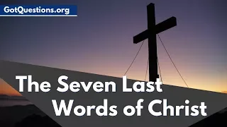 The Seven Last Words of Christ  |  What were the seven last words of Jesus Christ on the cross...