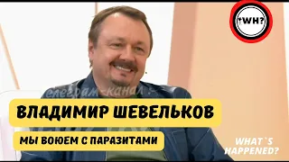 ВЛАДИМИР ШЕВЕЛЬКОВ ВОЮЕТ С ПАРАЗИТАМИ