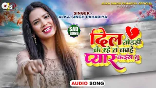 दिल तोड़ही के रहें त ऽ काहे प्यार कईल तु || #Alka Singh Pahadiya || #BhojpuriSong || New #Sad Song