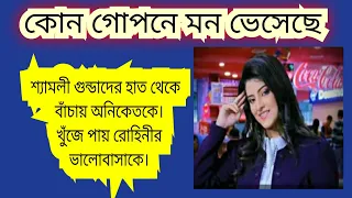 কোন গোপনে মন ভেসেছে... শ্যামলী গুন্ডাদের হাত থেকে বাঁচায় অনিকেতকে। খুঁজে পায় রোহিনীর ভালোবাসাকে।