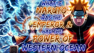 What If Naruto Was The Emperor & Had the  Power's Of Western Ocean | Emperor Of West