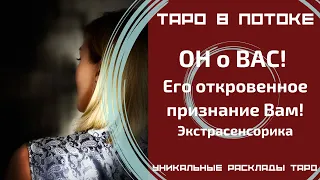 ОН о ВАС! Его откровенное признание Вам! Экстрасенсорно-потоковый таро расклад!