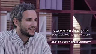 Ярослав Сердюк [ Banda agency ] : Клиент с уважением к агентству