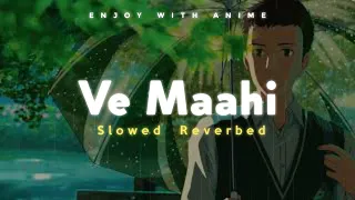 Ve Maahi - Arijit Singh & Asees Kaur || Slowed And Reverbed ( Lofi Version ) || Enjoy Anime Scenes