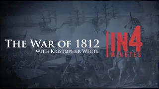 The War of 1812: The War of 1812 in Four Minutes