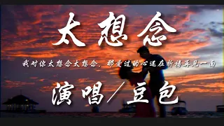 太想念-豆包『我对你太想念太想念 那爱过的心还在祈祷再见一面』动态歌词lyrics 高音质