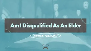 Am I Disqualified As An Elder? | Ask Paul Tripp (007)