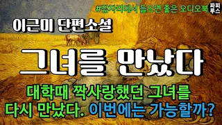 답답하던 시절 나의 가슴을 청량하게 만들어주었던 그녀를 다시 만났다. 이번에는 어떻게 안될까? [그녀를 만났다]이근미 단편소설 #오디오북 #파피루스의책읽는하루 #소설읽어주는남자