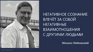 НЕГАТИВНОЕ СОЗНАНИЕ ВЛЕЧЁТ ЗА СОБОЙ НЕГАТИВНЫЕ ВЗАИМОТНОШЕНИЯ С ДРУГИМИ ЛЮДЬМИ Михаил Лабковский