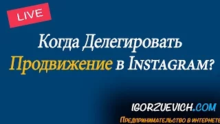 Когда делегировать продвижение в Instagram? | Игорь Зуевич Instagram Live