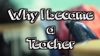 Why I teach (Why I became a teacher)