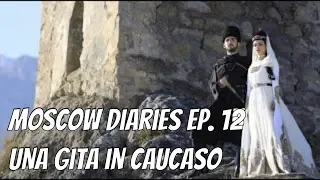 Moscow Diaries ep.12 - Una Gita in Caucaso