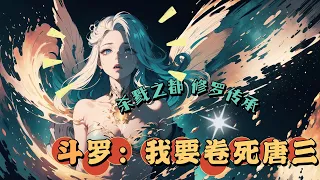 🔥 《斗罗：我要卷死唐三》 💥 第1-53話：劍三玩家穿越鬥羅，傳承修羅神位，被千道流撿回武魂殿后爭分奪秒地內卷，立志要卷死唐三…