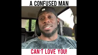 A CONFUSED MAN CAN’T LOVE YOU!