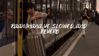 Raanjhana_Ve_Slowed_And_Reverb
