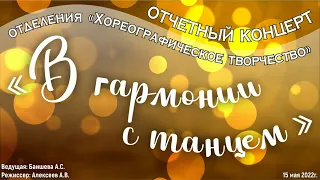 Отчетный концерт хореографического отделения "В гармонии с танцем" 15 мая 2022г.