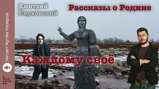 Дмитрий Глуховский "Каждому своё" | Рассказы о Родине | читает Артём Назаров