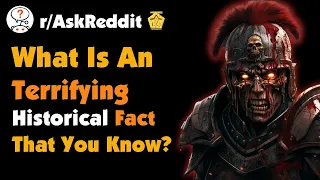 What Is An Terrifying Historical Fact That You Know?