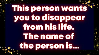 This person wants you to disappear from his life. The name of the person is... Universe message