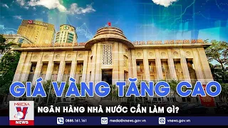 Giá vàng liên tục tăng phi mã: Ngân hàng Nhà nước cần cho phép nhập khẩu vàng? - VNews