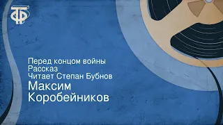 Максим Коробейников. Перед концом войны. Рассказ. Читает Степан Бубнов