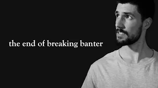 THE END OF BREAKING BANTER