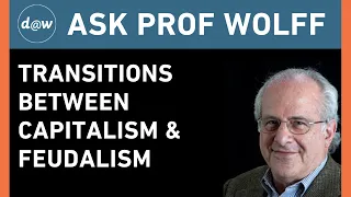 Ask Prof Wolff: Transitions between Capitalism & Feudalism