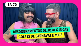 #70: Desdobramentos de Jojo vs Lucas, golpes de carnaval e MAIS