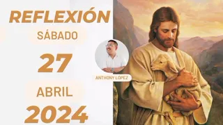 Reflexión Del Evangelio Del Día Sábado 27 De Abril De 2024.