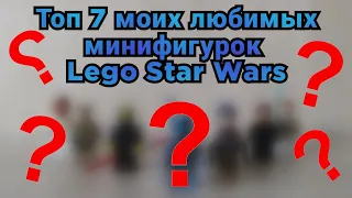 Топ 7 моих любимых минифигурок по Lego Star Wars | Лего Звёздные Войны любимые фигурки
