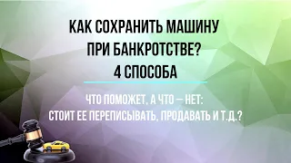 Как сохранить 🚗машину при банкротстве? 4 способа. Стоит ее ✍переписывать, ₽ продавать и т.д.?