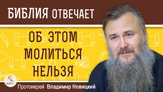 О чем нельзя молиться?  Библия отвечает. Протоиерей Владимир Новицкий