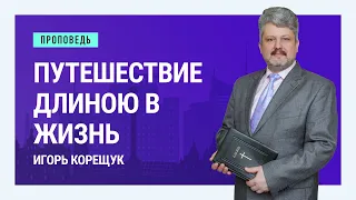 Путешествие длиною в жизнь. Игорь Корещук | Проповеди