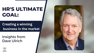 HRs Ultimate Goal - Creating Winning Business in the Market with Dave Ulrich