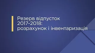 «Резерв відпусток 2017-2018: розрахунок і інвентаризація»