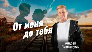 От меня до тебя - Андрей Якиманский (сл. и муз. А.Якиманский)