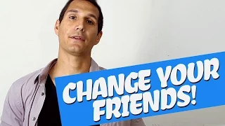 Change Your Friends, Change Your Life!