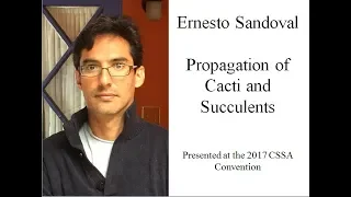Ernesto Sandoval "Propagation of Cacti & Succulents", CSSA talk 2017