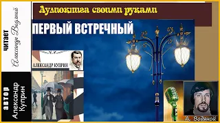 А. Куприн. Первый встречный - чит. Александр Водяной