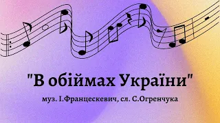 В ОБІЙМАХ УКРАЇНИ - муз. І. Францескевич, сл. С. Огренчука, виконує хор "Ліра" "МШ № 7 м. Одеси"