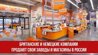 Британские и немецкие компании продают свои заводы и магазины в России