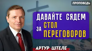 ДАВАЙТЕ сядем за СТОЛ переговоров || Артур Штеле | Христианские проповеди АСД