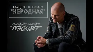 Константин Легостаев - РЕВОЛЬВЕР ( Ost. "Неродная" )