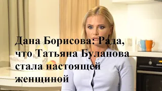 Дана Борисова Рада что Татьяна Буланова стала настоящей женщиной