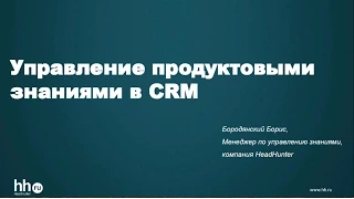 Борис Бородянский (HeadHunter) - Управление продуктовыми знаниями в CRM