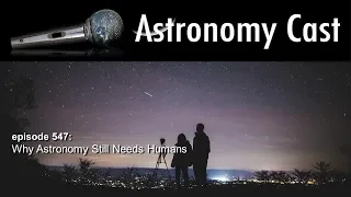 Astronomy Cast Ep. 547: Why Astronomy Still Needs Humans