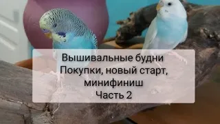 141. Вышивальные будни часть 2. Новый старт. Мини финиш. покупки.